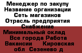 Менеджер по закупу › Название организации ­ Сеть магазинов › Отрасль предприятия ­ Снабжение › Минимальный оклад ­ 1 - Все города Работа » Вакансии   . Кировская обл.,Сезенево д.